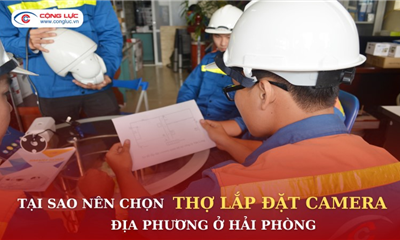 Tại Sao Nên Chọn Thợ Lắp Đặt Camera Địa Phương Ở Hải Phòng?